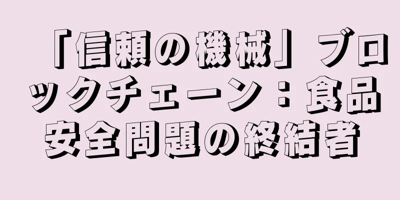 「信頼の機械」ブロックチェーン：食品安全問題の終結者