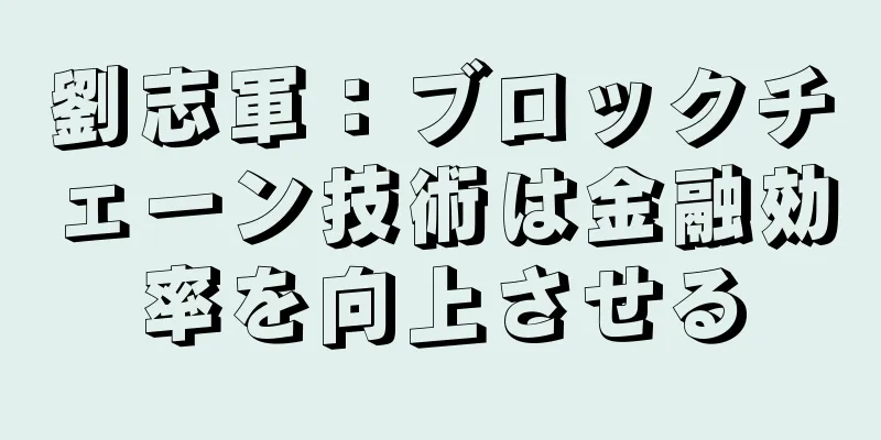 劉志軍：ブロックチェーン技術は金融効率を向上させる