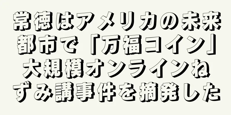 常徳はアメリカの未来都市で「万福コイン」大規模オンラインねずみ講事件を摘発した