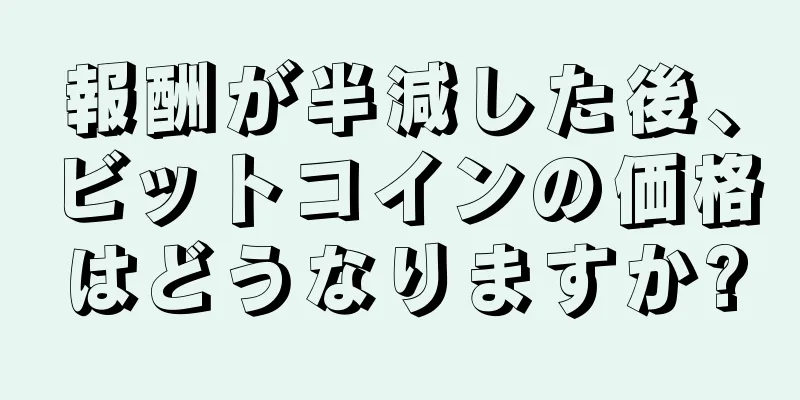 報酬が半減した後、ビットコインの価格はどうなりますか?