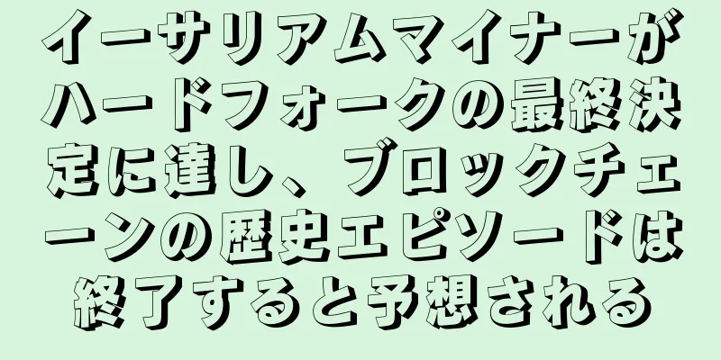 イーサリアムマイナーがハードフォークの最終決定に達し、ブロックチェーンの歴史エピソードは終了すると予想される