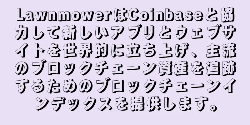 LawnmowerはCoinbaseと協力して新しいアプリとウェブサイトを世界的に立ち上げ、主流のブロックチェーン資産を追跡するためのブロックチェーンインデックスを提供します。