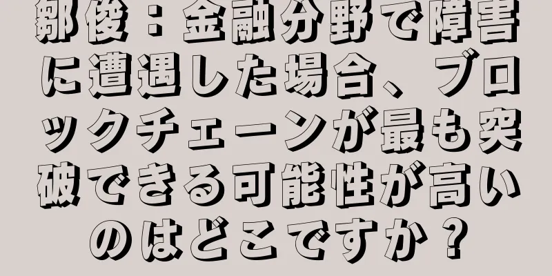 鄒俊：金融分野で障害に遭遇した場合、ブロックチェーンが最も突破できる可能性が高いのはどこですか？