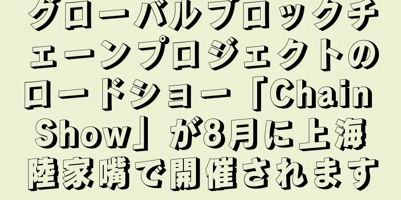 グローバルブロックチェーンプロジェクトのロードショー「Chain Show」が8月に上海陸家嘴で開催されます