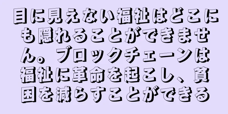 目に見えない福祉はどこにも隠れることができません。ブロックチェーンは福祉に革命を起こし、貧困を減らすことができる