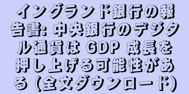 イングランド銀行の報告書: 中央銀行のデジタル通貨は GDP 成長を押し上げる可能性がある (全文ダウンロード)