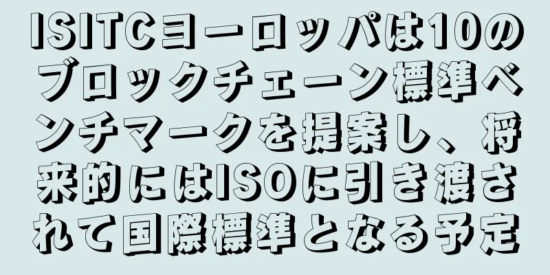 ISITCヨーロッパは10のブロックチェーン標準ベンチマークを提案し、将来的にはISOに引き渡されて国際標準となる予定