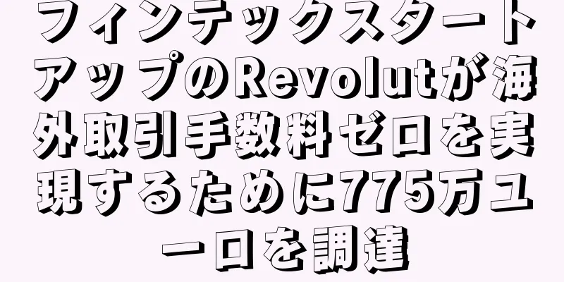 フィンテックスタートアップのRevolutが海外取引手数料ゼロを実現するために775万ユーロを調達