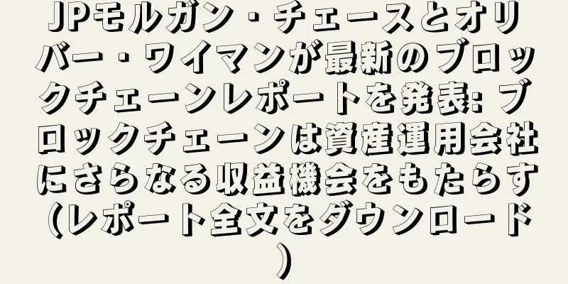 JPモルガン・チェースとオリバー・ワイマンが最新のブロックチェーンレポートを発表: ブロックチェーンは資産運用会社にさらなる収益機会をもたらす (レポート全文をダウンロード)