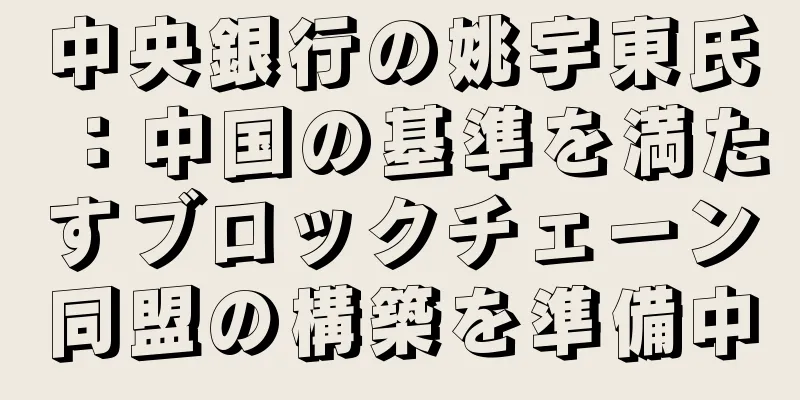 中央銀行の姚宇東氏：中国の基準を満たすブロックチェーン同盟の構築を準備中