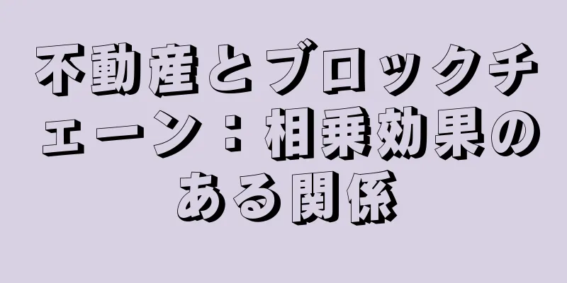 不動産とブロックチェーン：相乗効果のある関係