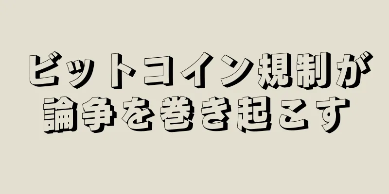 ビットコイン規制が論争を巻き起こす
