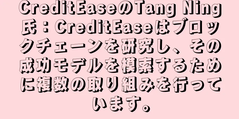 CreditEaseのTang Ning氏：CreditEaseはブロックチェーンを研究し、その成功モデルを模索するために複数の取り組みを行っています。