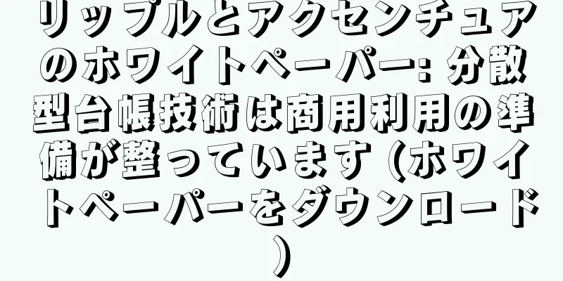 リップルとアクセンチュアのホワイトペーパー: 分散型台帳技術は商用利用の準備が整っています (ホワイトペーパーをダウンロード)