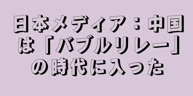 日本メディア：中国は「バブルリレー」の時代に入った