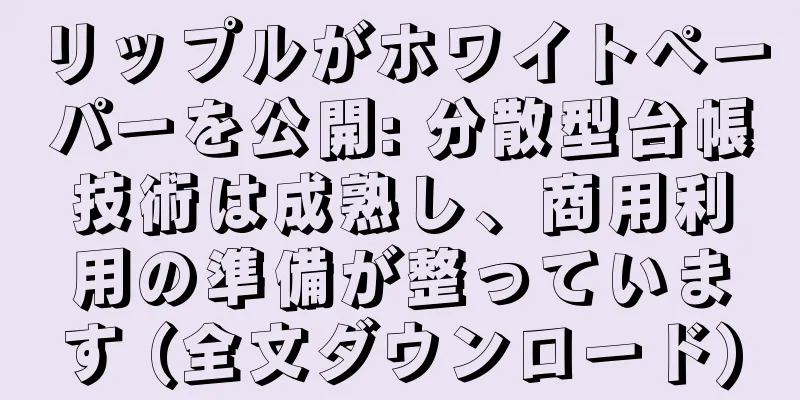 リップルがホワイトペーパーを公開: 分散型台帳技術は成熟し、商用利用の準備が整っています (全文ダウンロード)