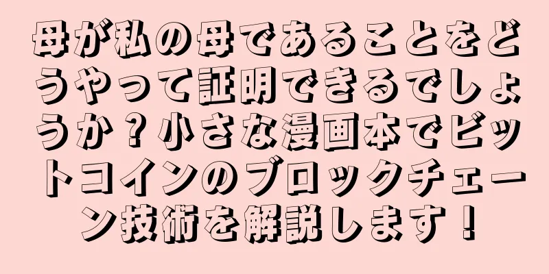 母が私の母であることをどうやって証明できるでしょうか？小さな漫画本でビットコインのブロックチェーン技術を解説します！