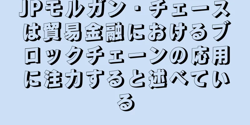 JPモルガン・チェースは貿易金融におけるブロックチェーンの応用に注力すると述べている
