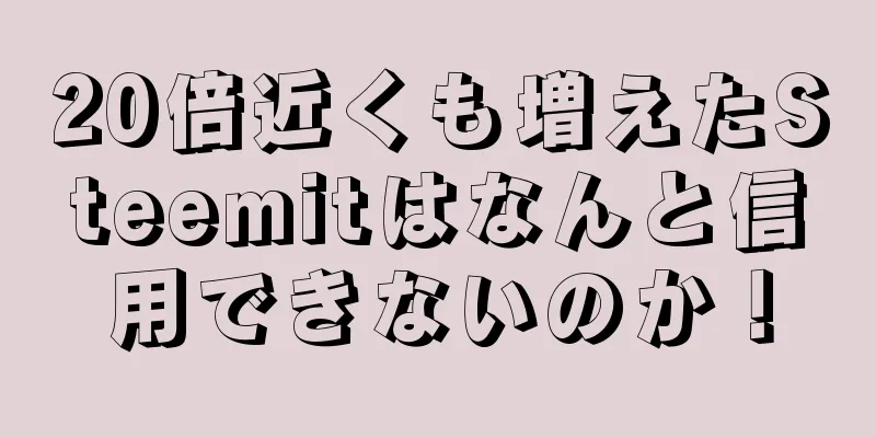 20倍近くも増えたSteemitはなんと信用できないのか！
