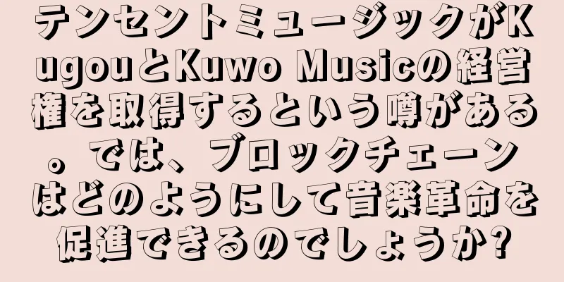 テンセントミュージックがKugouとKuwo Musicの経営権を取得するという噂がある。では、ブロックチェーンはどのようにして音楽革命を促進できるのでしょうか?