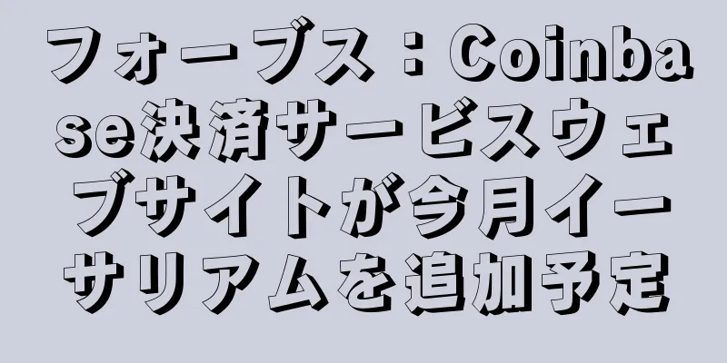 フォーブス：Coinbase決済サービスウェブサイトが今月イーサリアムを追加予定