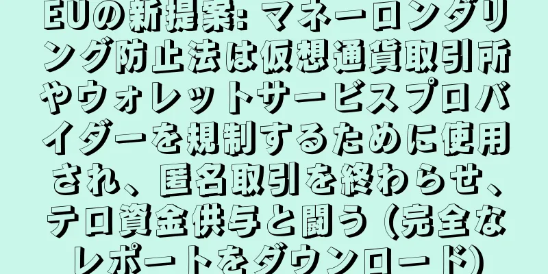 EUの新提案: マネーロンダリング防止法は仮想通貨取引所やウォレットサービスプロバイダーを規制するために使用され、匿名取引を終わらせ、テロ資金供与と闘う (完全なレポートをダウンロード)