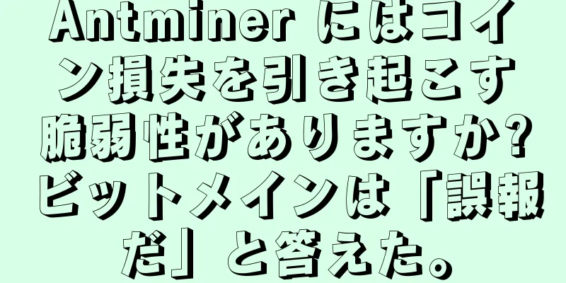 Antminer にはコイン損失を引き起こす脆弱性がありますか?ビットメインは「誤報だ」と答えた。