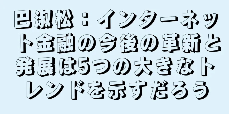 巴淑松：インターネット金融の今後の革新と発展は5つの大きなトレンドを示すだろう