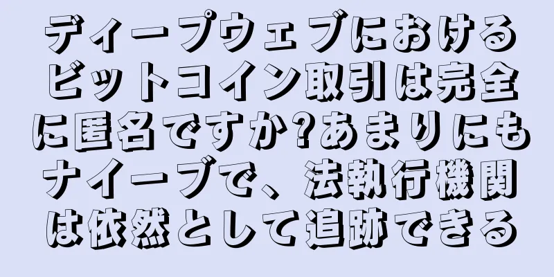 ディープウェブにおけるビットコイン取引は完全に匿名ですか?あまりにもナイーブで、法執行機関は依然として追跡できる