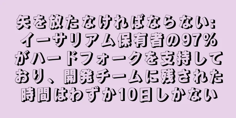 矢を放たなければならない: イーサリアム保有者の97%がハードフォークを支持しており、開発チームに残された時間はわずか10日しかない