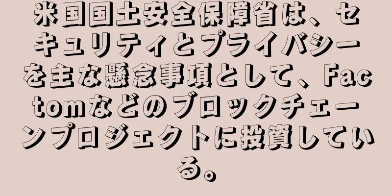 米国国土安全保障省は、セキュリティとプライバシーを主な懸念事項として、Factomなどのブロックチェーンプロジェクトに投資している。
