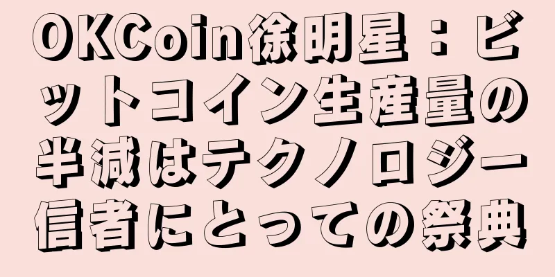 OKCoin徐明星：ビットコイン生産量の半減はテクノロジー信者にとっての祭典