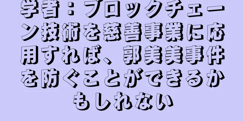 学者：ブロックチェーン技術を慈善事業に応用すれば、郭美美事件を防ぐことができるかもしれない