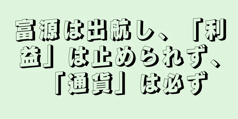 富源は出航し、「利益」は止められず、「通貨」は必ず