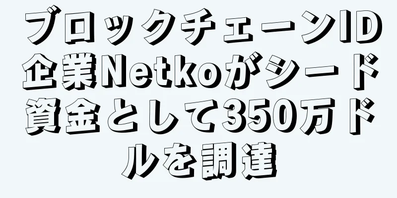 ブロックチェーンID企業Netkoがシード資金として350万ドルを調達