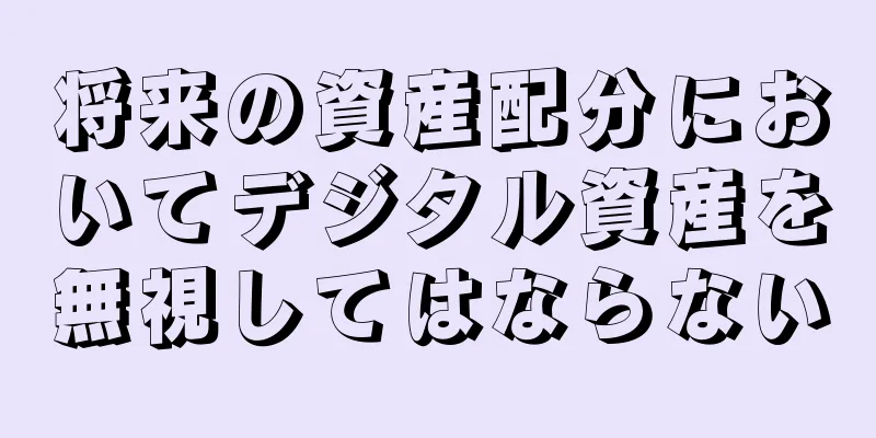 将来の資産配分においてデジタル資産を無視してはならない