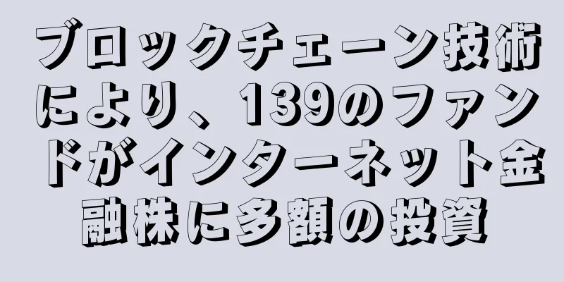 ブロックチェーン技術により、139のファンドがインターネット金融株に多額の投資