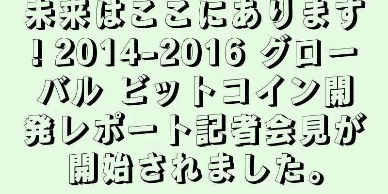 未来はここにあります! 2014-2016 グローバル ビットコイン開発レポート記者会見が開始されました。