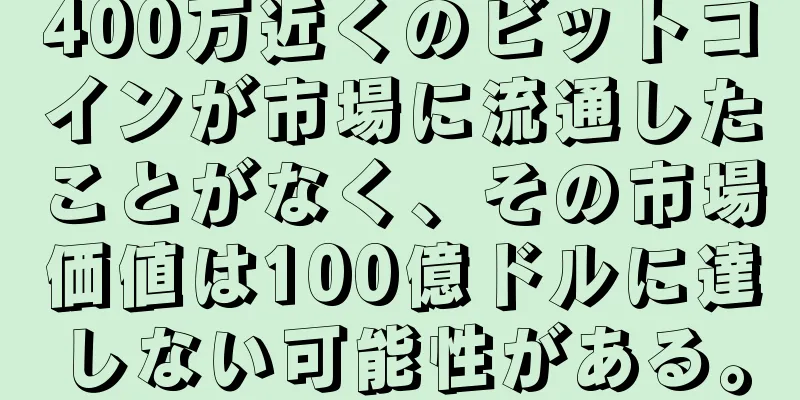 400万近くのビットコインが市場に流通したことがなく、その市場価値は100億ドルに達しない可能性がある。