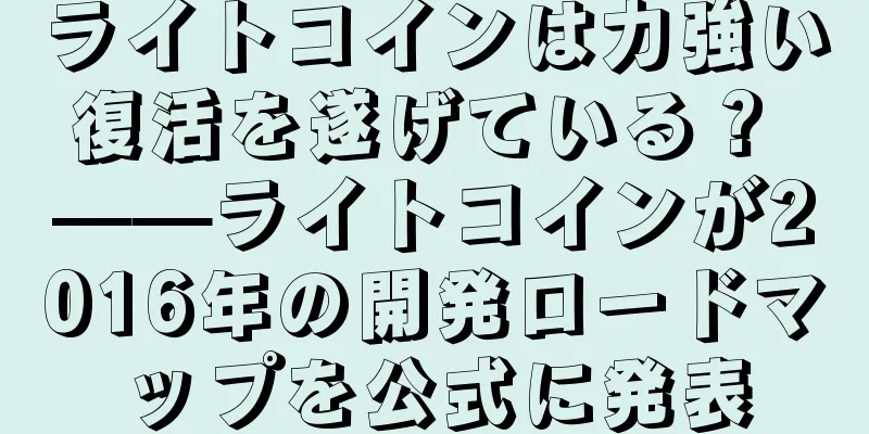ライトコインは力強い復活を遂げている？ ——ライトコインが2016年の開発ロードマップを公式に発表