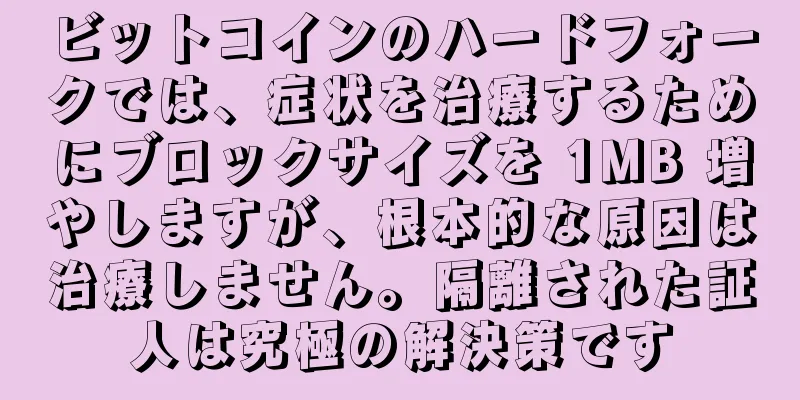 ビットコインのハードフォークでは、症状を治療するためにブロックサイズを 1MB 増やしますが、根本的な原因は治療しません。隔離された証人は究極の解決策です