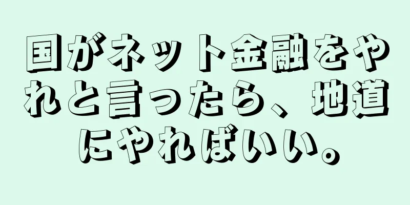 国がネット金融をやれと言ったら、地道にやればいい。