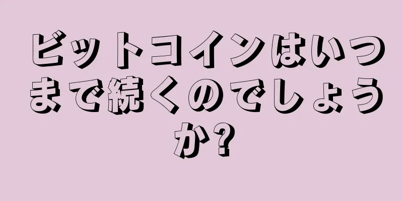 ビットコインはいつまで続くのでしょうか?