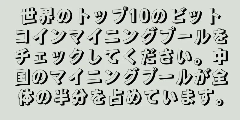 世界のトップ10のビットコインマイニングプールをチェックしてください。中国のマイニングプールが全体の半分を占めています。
