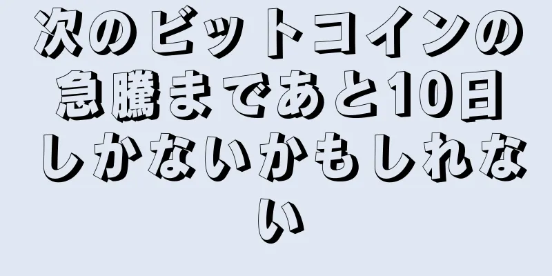 次のビットコインの急騰まであと10日しかないかもしれない
