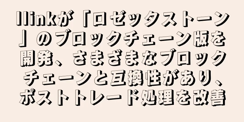 Ilinkが「ロゼッタストーン」のブロックチェーン版を開発、さまざまなブロックチェーンと互換性があり、ポストトレード処理を改善