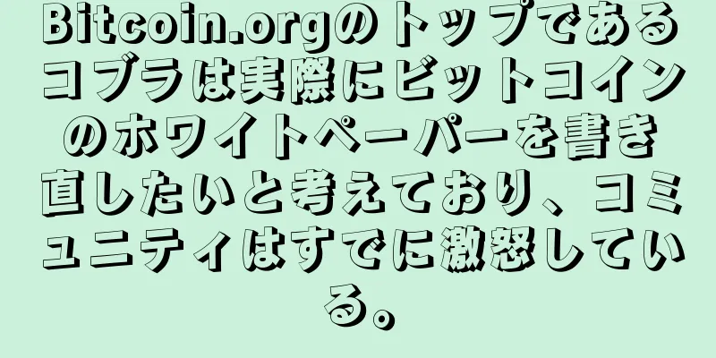 Bitcoin.orgのトップであるコブラは実際にビットコインのホワイトペーパーを書き直したいと考えており、コミュニティはすでに激怒している。