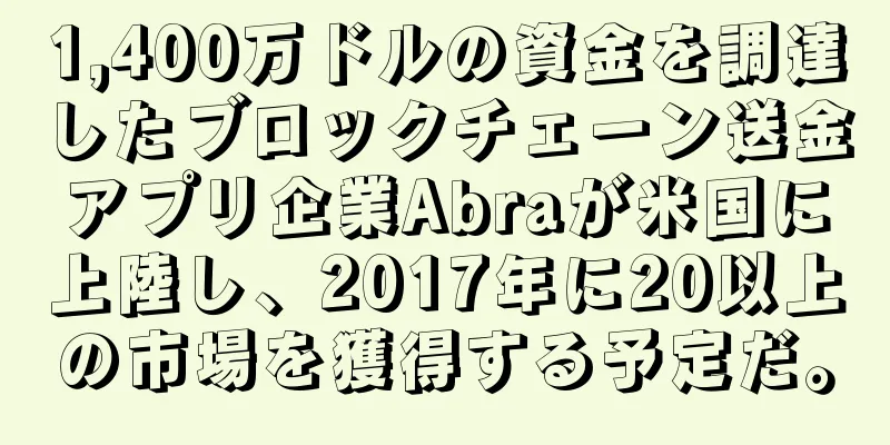 1,400万ドルの資金を調達したブロックチェーン送金アプリ企業Abraが米国に上陸し、2017年に20以上の市場を獲得する予定だ。