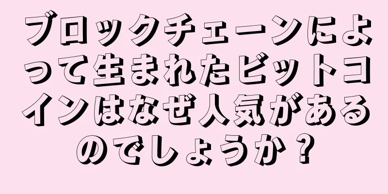 ブロックチェーンによって生まれたビットコインはなぜ人気があるのでしょうか？