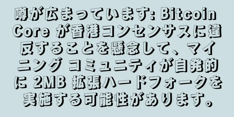 噂が広まっています: Bitcoin Core が香港コンセンサスに違反することを懸念して、マイニング コミュニティが自発的に 2MB 拡張ハードフォークを実施する可能性があります。